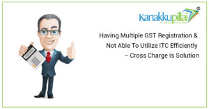Read more about the article Having Multiple GST Registration & Not Able To Utilize ITC Efficiently – Cross Charge Is Solution