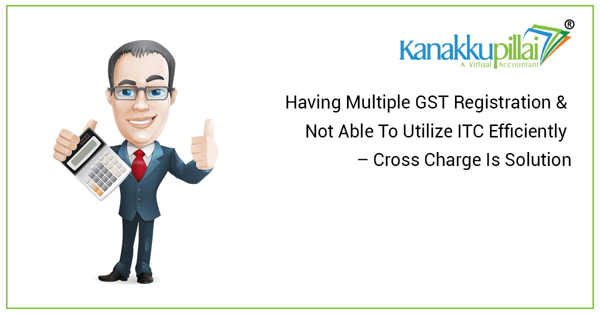 You are currently viewing Having Multiple GST Registration & Not Able To Utilize ITC Efficiently – Cross Charge Is Solution