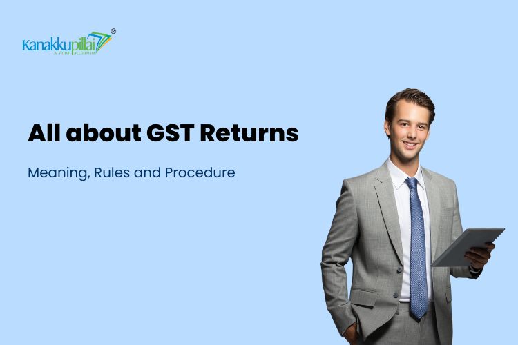 You are currently viewing All About GST Returns: Meaning, Rules and Procedure