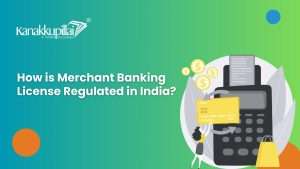 Read more about the article How is Merchant Banking License Regulated in India?